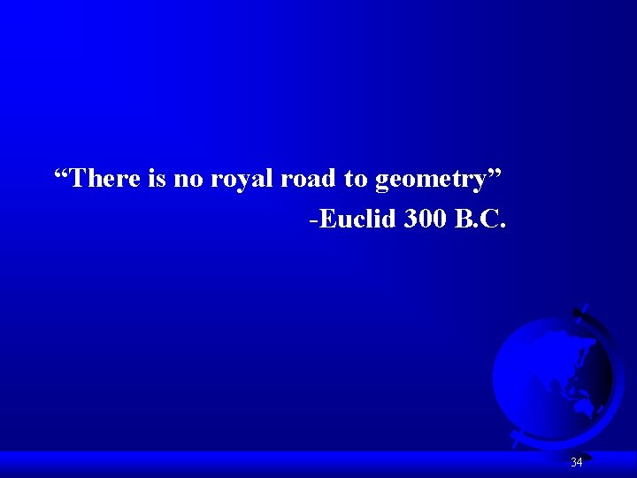 “There is no royal road to geometry” -Euclid 300 B. C. 34 