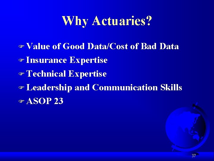 Why Actuaries? F Value of Good Data/Cost of Bad Data F Insurance Expertise F