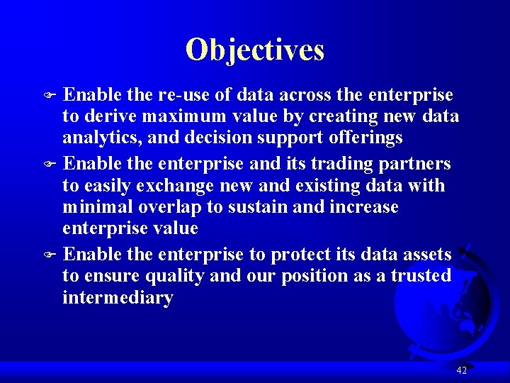 Objectives Enable the re-use of data across the enterprise to derive maximum value by