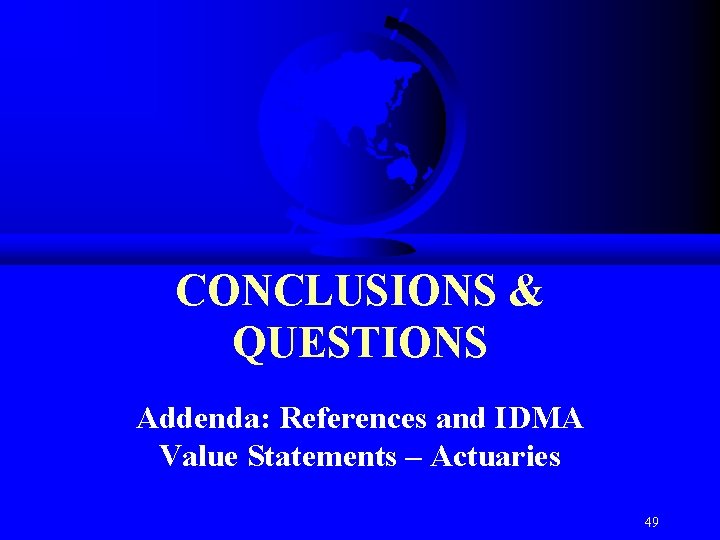 CONCLUSIONS & QUESTIONS Addenda: References and IDMA Value Statements – Actuaries 49 