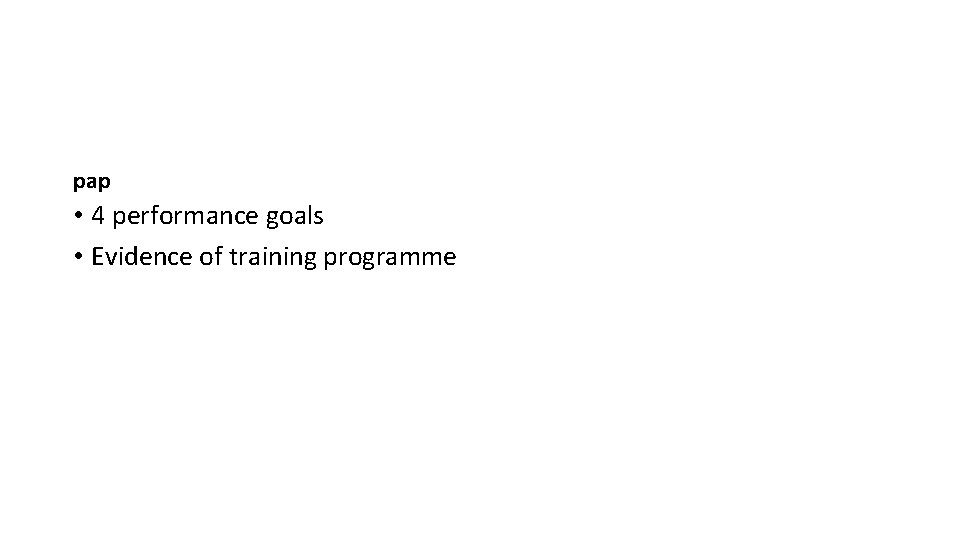 pap • 4 performance goals • Evidence of training programme 