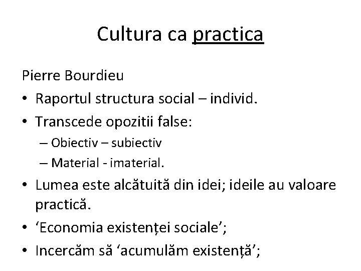 Cultura ca practica Pierre Bourdieu • Raportul structura social – individ. • Transcede opozitii