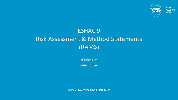 ESHAC 9 Risk Assessment & Method Statements (RAMS) Nicolas Eke Helen Boyer www. europeanspallationsource.