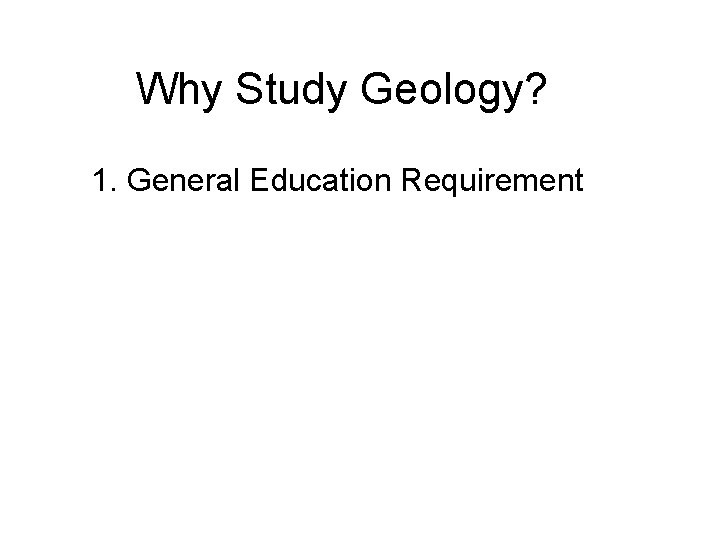 Why Study Geology? 1. General Education Requirement 