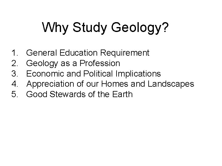 Why Study Geology? 1. 2. 3. 4. 5. General Education Requirement Geology as a