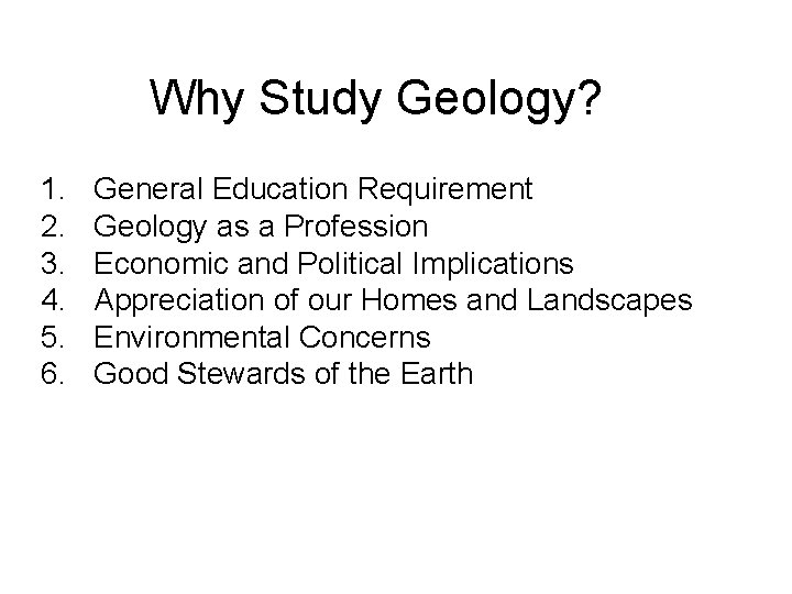 Why Study Geology? 1. 2. 3. 4. 5. 6. General Education Requirement Geology as