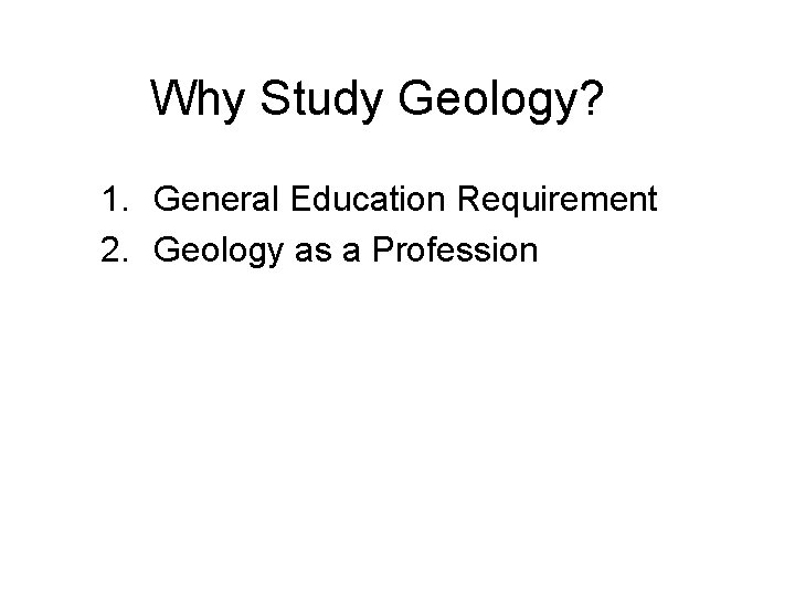 Why Study Geology? 1. General Education Requirement 2. Geology as a Profession 