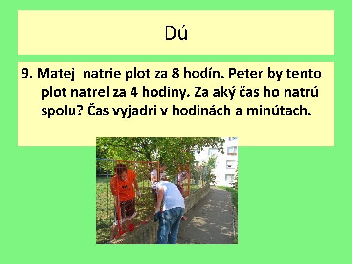 Dú 9. Matej natrie plot za 8 hodín. Peter by tento plot natrel za