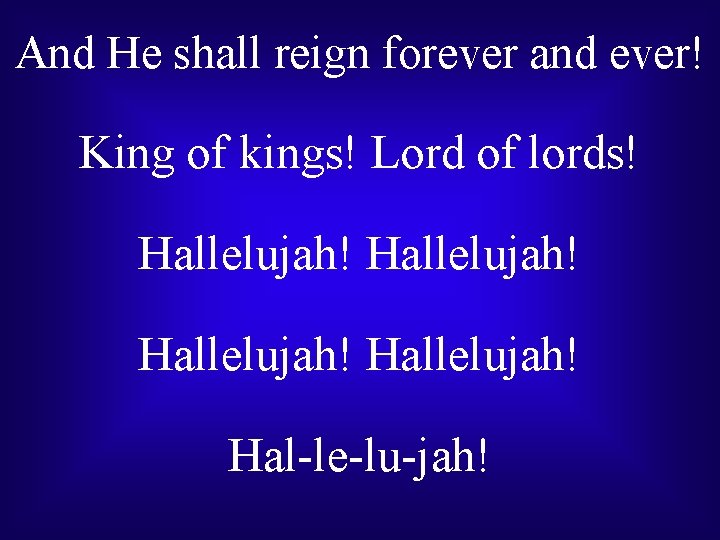 And He shall reign forever and ever! King of kings! Lord of lords! Hallelujah!