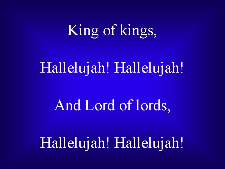 King of kings, Hallelujah! And Lord of lords, Hallelujah! 