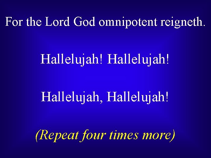 For the Lord God omnipotent reigneth. Hallelujah! Hallelujah, Hallelujah! (Repeat four times more) 