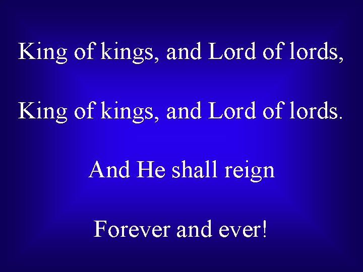 King of kings, and Lord of lords, King of kings, and Lord of lords.