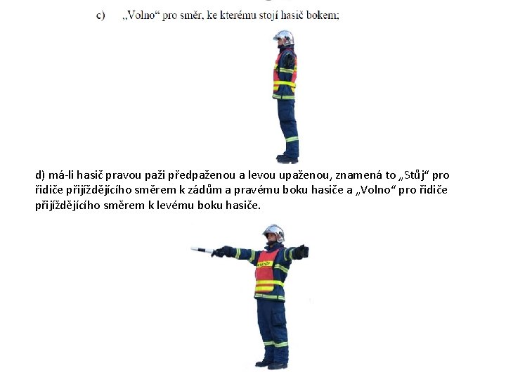 d) má-li hasič pravou paži předpaženou a levou upaženou, znamená to „Stůj“ pro řidiče d) má-li hasič pravou paži předpaženou a levou upaženou, znamená to „Stůj“ pro řidiče