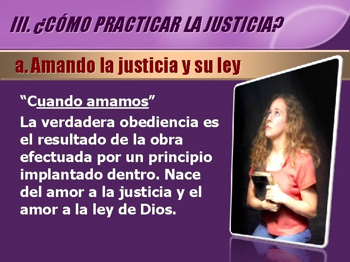III. ¿CÓMO PRACTICAR LA JUSTICIA? a. Amando la justicia y su ley “Cuando amamos”