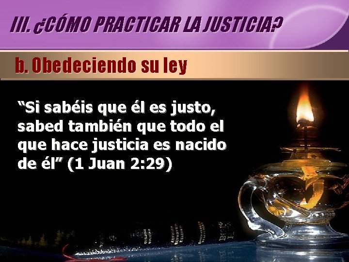 III. ¿CÓMO PRACTICAR LA JUSTICIA? b. Obedeciendo su ley “Si sabéis que él es