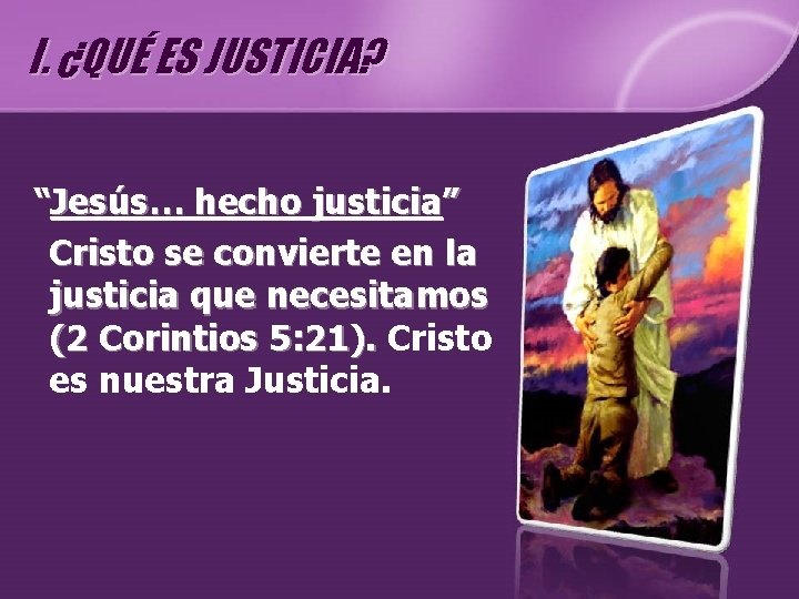 I. ¿QUÉ ES JUSTICIA? “Jesús… hecho justicia” Cristo se convierte en la justicia que