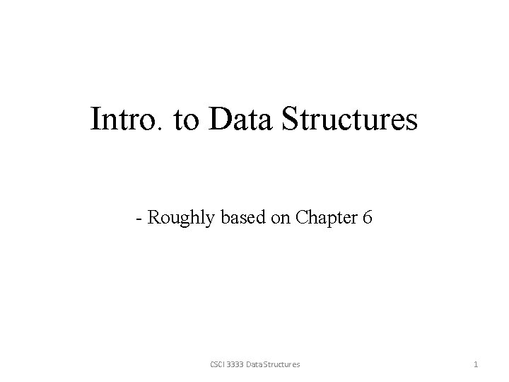 Intro. to Data Structures - Roughly based on Chapter 6 CSCI 3333 Data Structures