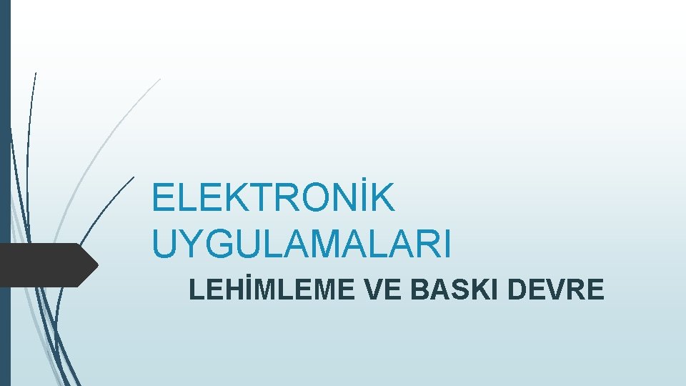 ELEKTRONİK UYGULAMALARI LEHİMLEME VE BASKI DEVRE 