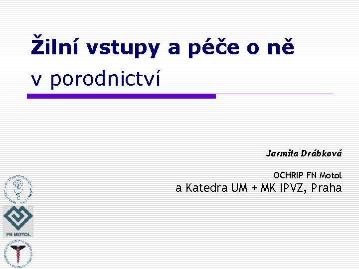 Žilní vstupy a péče o ně v porodnictví Jarmila Drábková OCHRIP FN Motol a