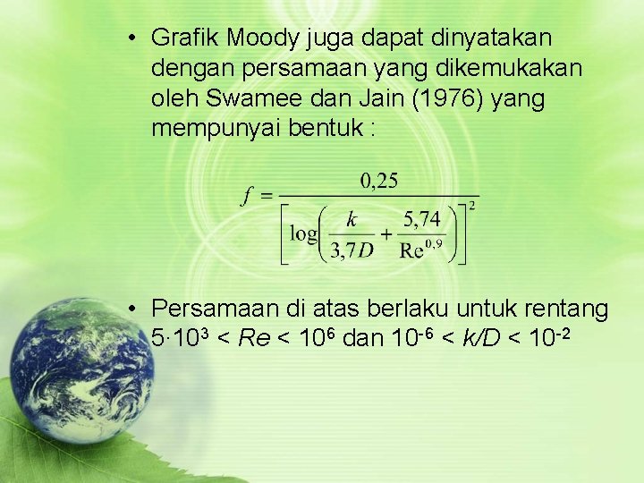  • Grafik Moody juga dapat dinyatakan dengan persamaan yang dikemukakan oleh Swamee dan