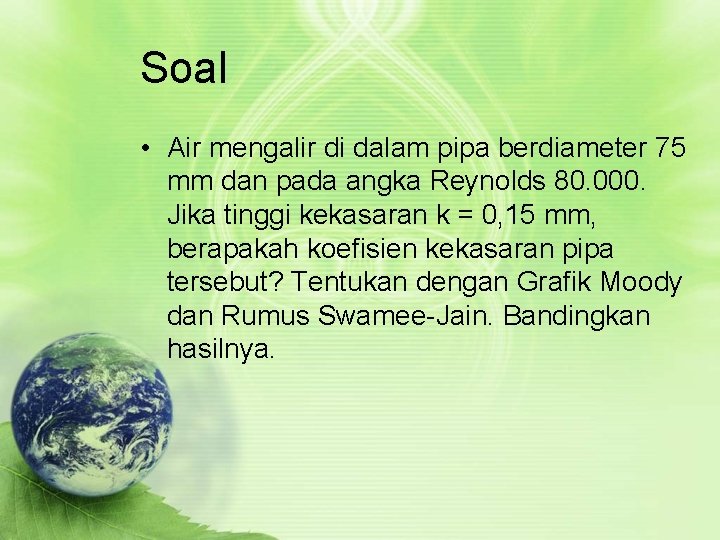 Soal • Air mengalir di dalam pipa berdiameter 75 mm dan pada angka Reynolds