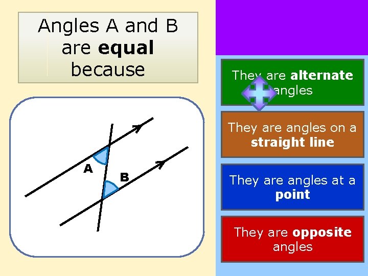 Angles A and B are equal because They are alternate angles They are angles
