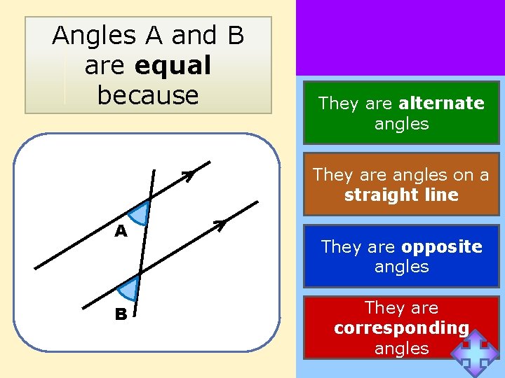 Angles A and B are equal because They are alternate angles They are angles