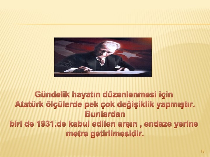 Gündelik hayatın düzenlenmesi için Atatürk ölçülerde pek çok değişiklik yapmıştır. Bunlardan biri de 1931’de