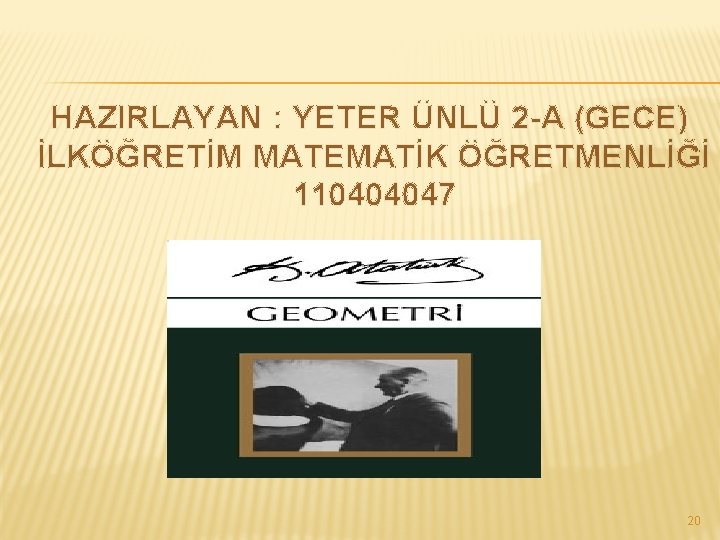 HAZIRLAYAN : YETER ÜNLÜ 2 -A (GECE) İLKÖĞRETİM MATEMATİK ÖĞRETMENLİĞİ 110404047 20 