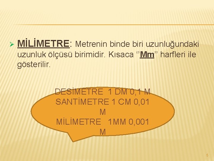 Ø MİLİMETRE: Metrenin binde biri uzunluğundaki uzunluk ölçüsü birimidir. Kısaca ‘’Mm’’ harfleri ile gösterilir.