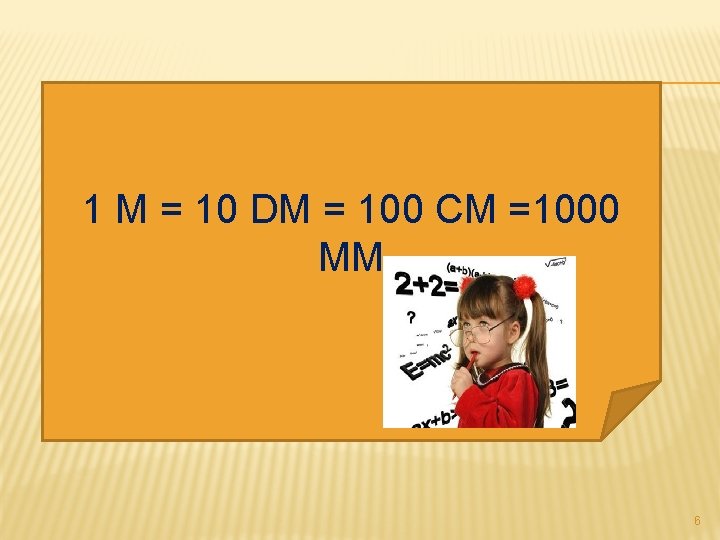 1 M = 10 DM = 100 CM =1000 MM 6 