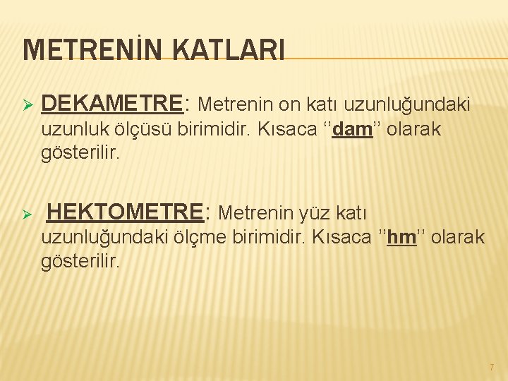 METRENİN KATLARI Ø DEKAMETRE: Metrenin on katı uzunluğundaki uzunluk ölçüsü birimidir. Kısaca ‘’dam’’ olarak