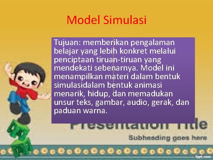 Model Simulasi Tujuan: memberikan pengalaman belajar yang lebih konkret melalui penciptaan tiruan-tiruan yang mendekati