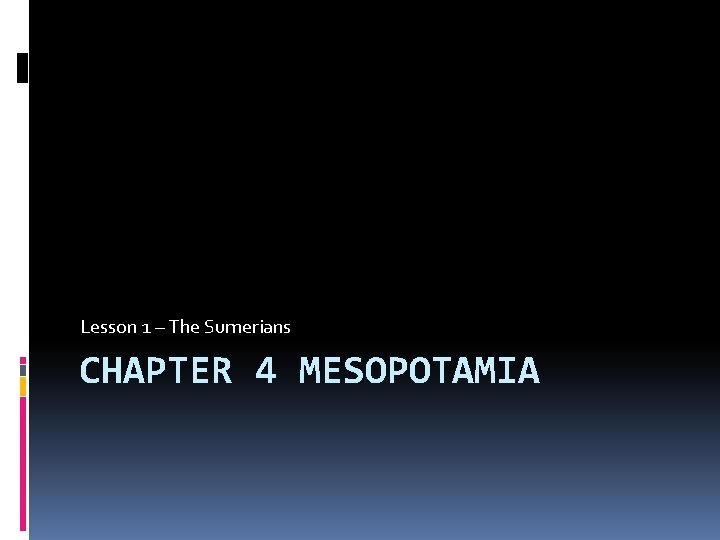 Lesson 1 – The Sumerians CHAPTER 4 MESOPOTAMIA 