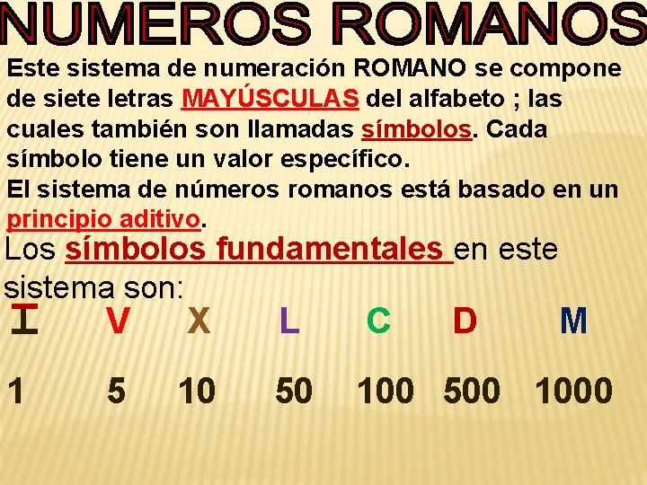 Este sistema de numeración ROMANO se compone de siete letras MAYÚSCULAS del alfabeto ;