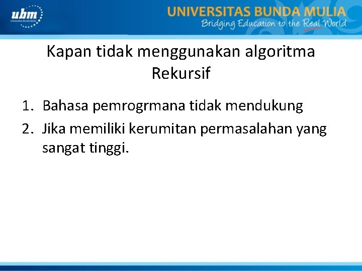 Kapan tidak menggunakan algoritma Rekursif 1. Bahasa pemrogrmana tidak mendukung 2. Jika memiliki kerumitan