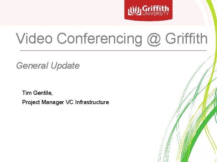 Video Conferencing @ Griffith General Update Tim Gentile, Project Manager VC Infrastructure 