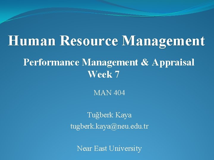 Human Resource Management Performance Management & Appraisal Week 7 MAN 404 Tuğberk Kaya tugberk.