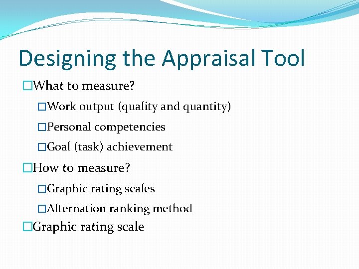 Designing the Appraisal Tool �What to measure? �Work output (quality and quantity) �Personal competencies