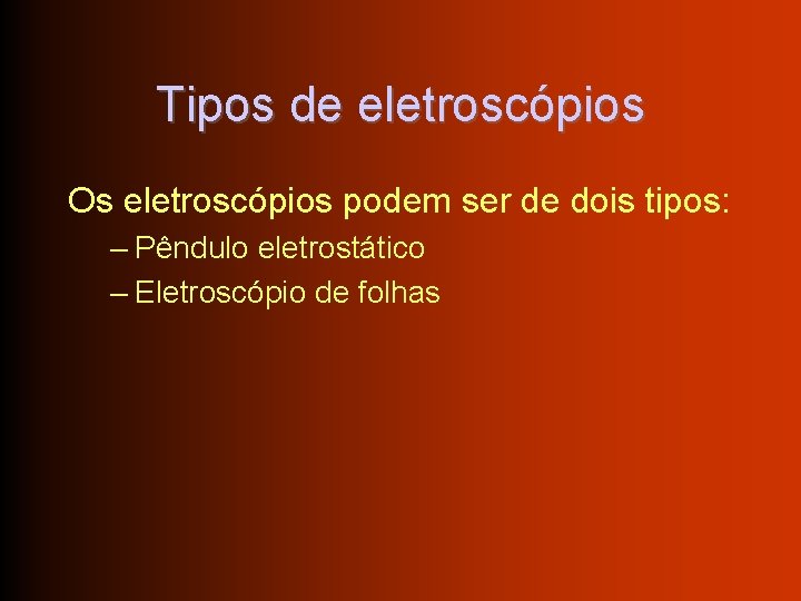 Tipos de eletroscópios Os eletroscópios podem ser de dois tipos: – Pêndulo eletrostático –
