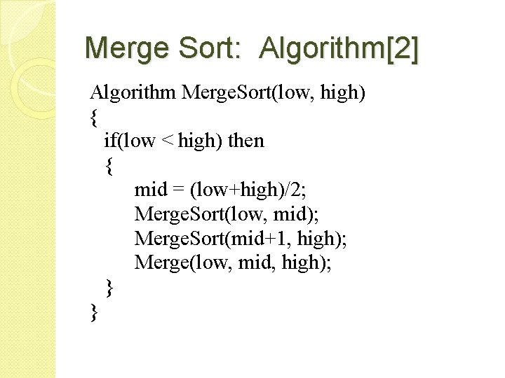 Merge Sort: Algorithm[2] Algorithm Merge. Sort(low, high) { if(low < high) then { mid