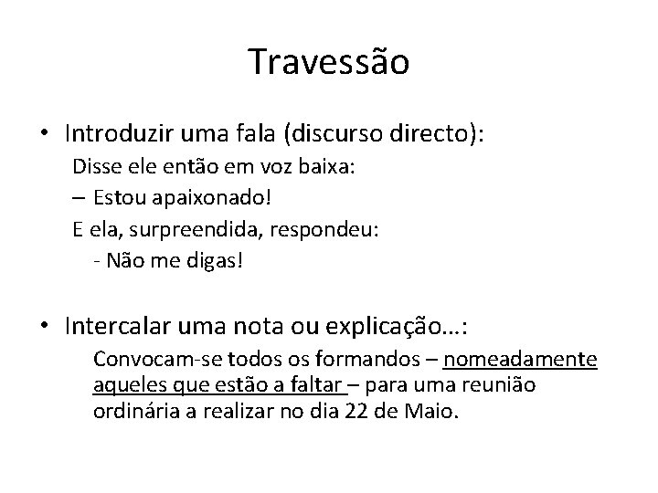 Travessão • Introduzir uma fala (discurso directo): Disse ele então em voz baixa: – Travessão • Introduzir uma fala (discurso directo): Disse ele então em voz baixa: –