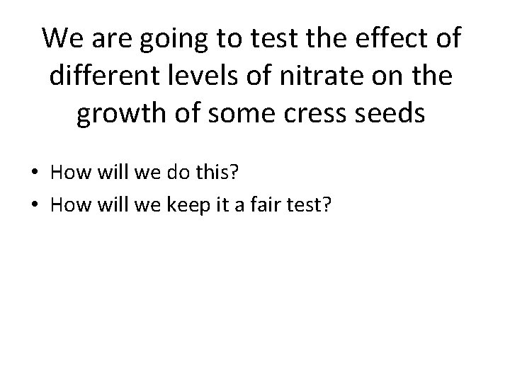 We are going to test the effect of different levels of nitrate on the