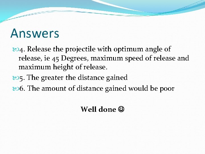 Answers 4. Release the projectile with optimum angle of release, ie 45 Degrees, maximum