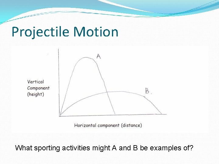 Projectile Motion What sporting activities might A and B be examples of? 