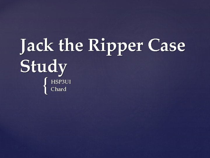 Jack the Ripper Case Study { HSP 3 UI Chard 