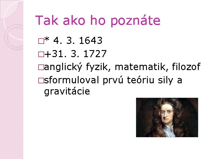 Tak ako ho poznáte �* 4. 3. 1643 �+31. 3. 1727 �anglický fyzik, matematik,