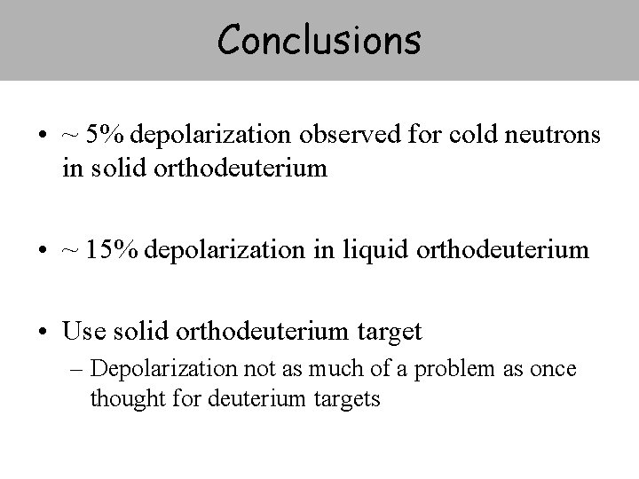 Conclusions • ~ 5% depolarization observed for cold neutrons in solid orthodeuterium • ~