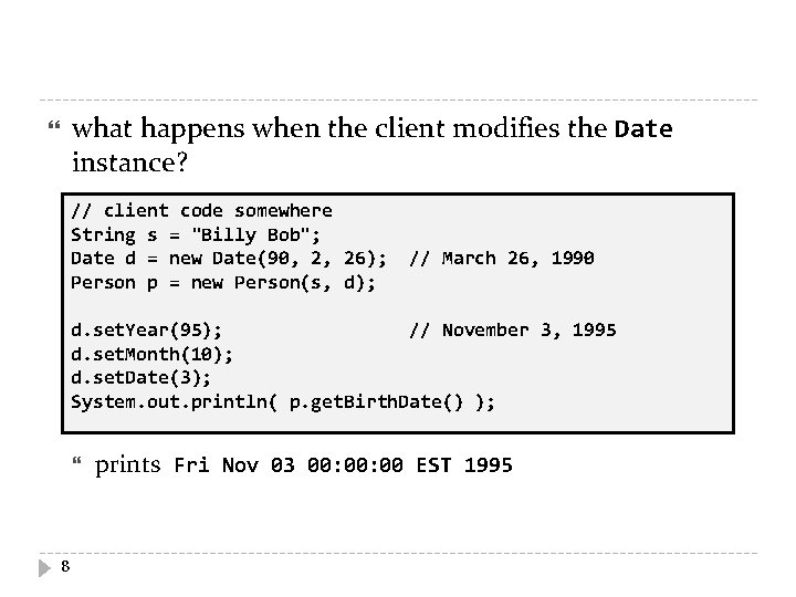 what happens when the client modifies the Date instance? // client code somewhere String