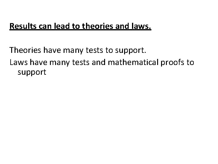 Results can lead to theories and laws. Theories have many tests to support. Laws